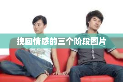 挽回情感的三个阶段图片