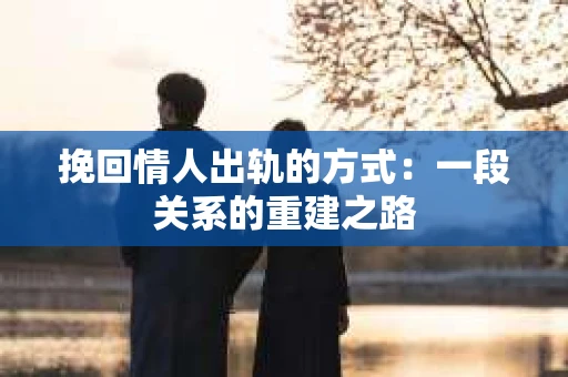 挽回情人出轨的方式：一段关系的重建之路