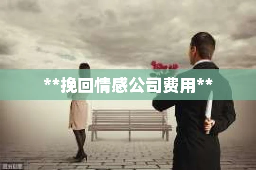 **挽回情感公司费用**