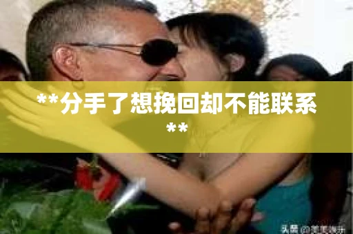 **分手了想挽回却不能联系**