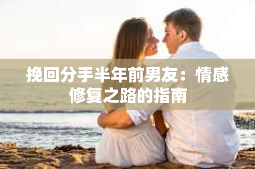 挽回分手半年前男友：情感修复之路的指南