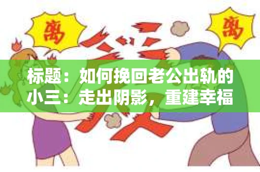 标题：如何挽回老公出轨的小三：走出阴影，重建幸福