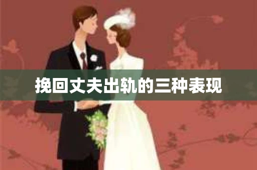 挽回丈夫出轨的三种表现