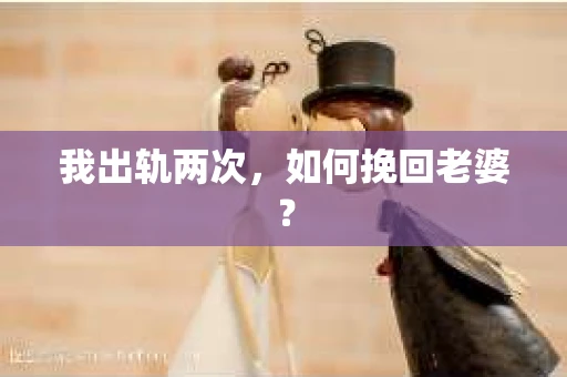 我出轨两次，如何挽回老婆？