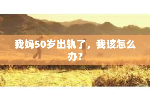 我妈50岁出轨了，我该怎么办？