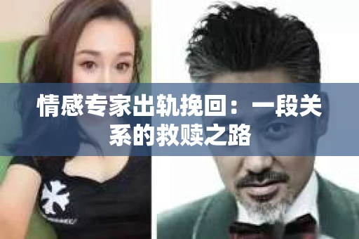 情感专家出轨挽回：一段关系的救赎之路
