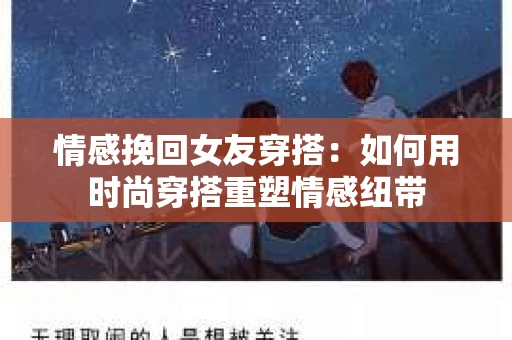 情感挽回女友穿搭：如何用时尚穿搭重塑情感纽带