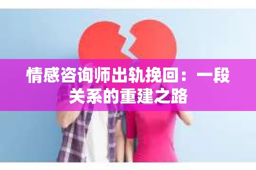 情感咨询师出轨挽回：一段关系的重建之路
