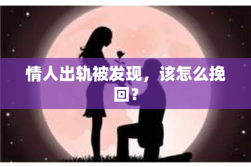情人出轨被发现，该怎么挽回？