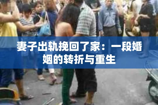 妻子出轨挽回了家：一段婚姻的转折与重生