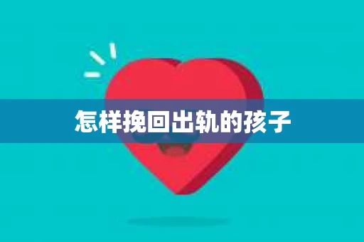 怎样挽回出轨的孩子