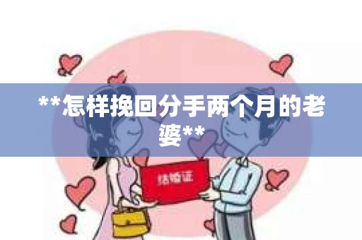 **怎样挽回分手两个月的老婆**