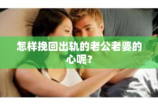 怎样挽回出轨的老公老婆的心呢？