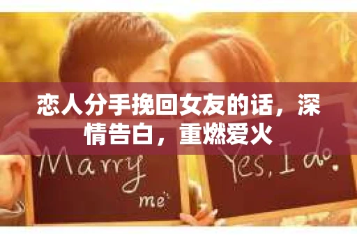 恋人分手挽回女友的话，深情告白，重燃爱火