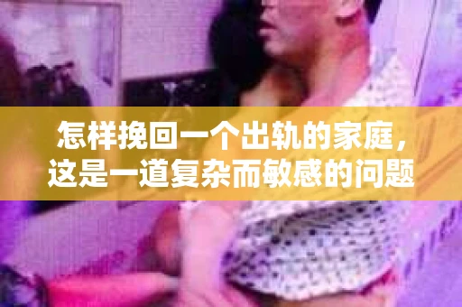 怎样挽回一个出轨的家庭，这是一道复杂而敏感的问题。在这个充满变数的世界里，婚姻的不忠似乎成了无法避免的难题。但请相信，无论情况多么棘手，总有办法可以尝试。以下，我将从心理、沟通、重建信任等多个角度，与你分享一些挽回出轨家庭的经验和建议。
