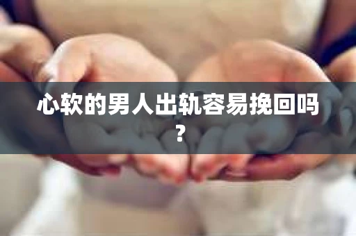 心软的男人出轨容易挽回吗？