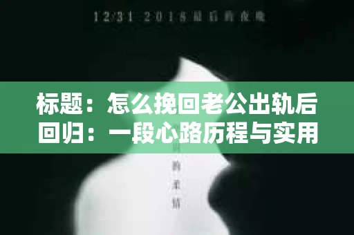 标题：怎么挽回老公出轨后回归：一段心路历程与实用建议