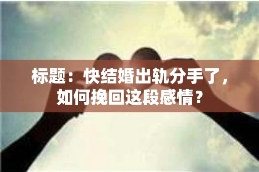 标题：快结婚出轨分手了，如何挽回这段感情？