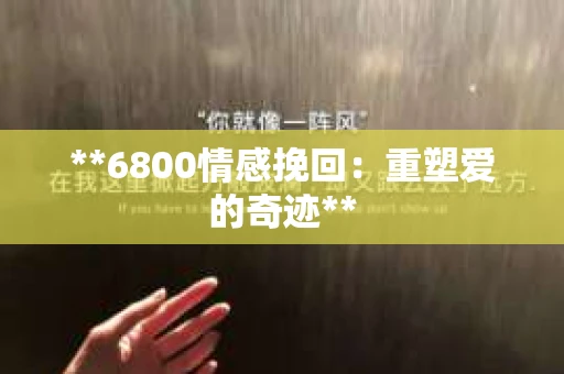 **6800情感挽回：重塑爱的奇迹**