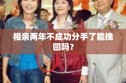 相亲两年不成功分手了能挽回吗？