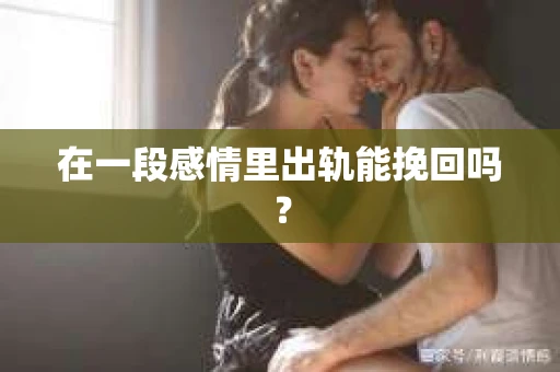 在一段感情里出轨能挽回吗？