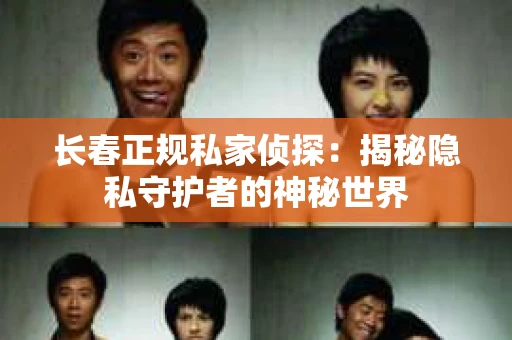 长春正规私家侦探：揭秘隐私守护者的神秘世界