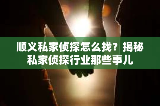 顺义私家侦探怎么找？揭秘私家侦探行业那些事儿