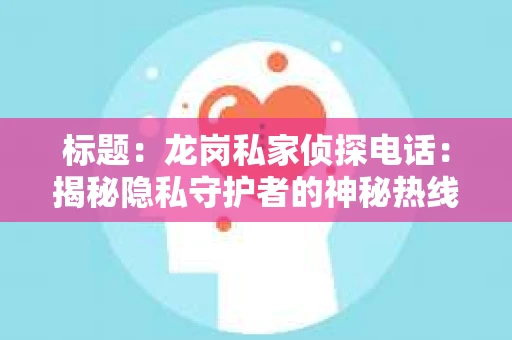 标题：龙岗私家侦探电话：揭秘隐私守护者的神秘热线