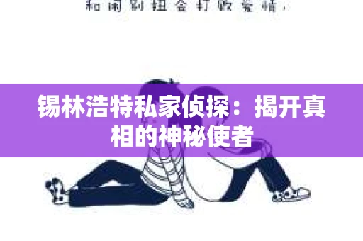 锡林浩特私家侦探：揭开真相的神秘使者