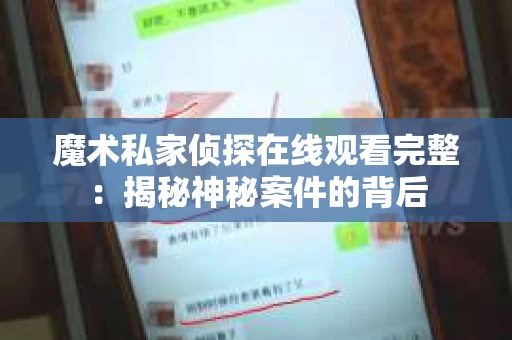魔术私家侦探在线观看完整：揭秘神秘案件的背后