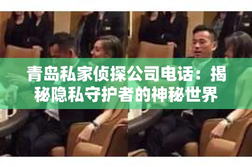 青岛私家侦探公司电话：揭秘隐私守护者的神秘世界