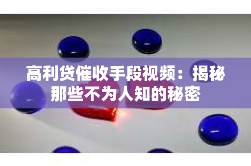 高利贷催收手段视频：揭秘那些不为人知的秘密