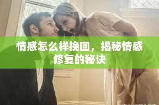 情感怎么样挽回，揭秘情感修复的秘诀