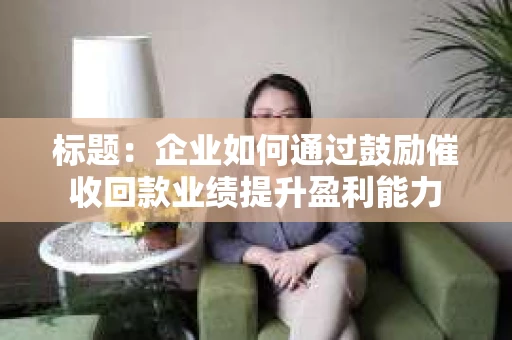 标题：企业如何通过鼓励催收回款业绩提升盈利能力