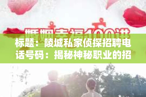 标题：陵城私家侦探招聘电话号码：揭秘神秘职业的招聘之路
