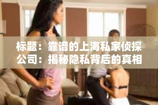 标题：靠谱的上海私家侦探公司：揭秘隐私背后的真相