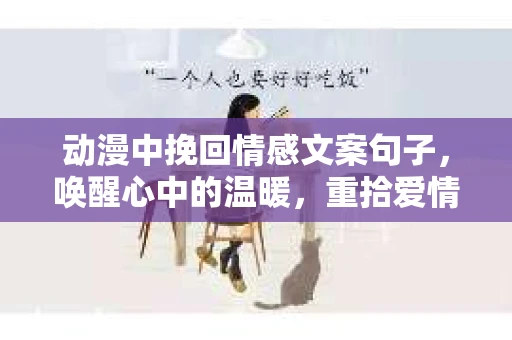 动漫中挽回情感文案句子,唤醒心中的温暖,重拾爱情的美好 动漫中挽回情感文案句子,唤醒心中的温暖,重拾爱情的美好