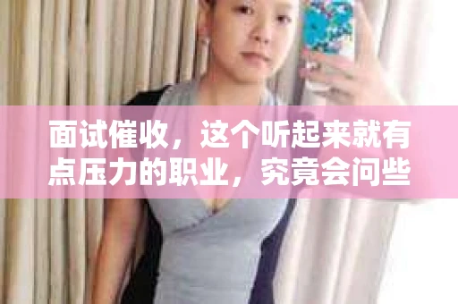 面试催收，这个听起来就有点压力的职业，究竟会问些什么问题呢？今天，我就来和大家聊聊这个话题，希望能给大家带来一些帮助。