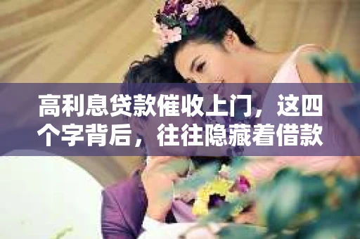 高利息贷款催收上门，这四个字背后，往往隐藏着借款人无奈和焦虑的故事。在这个快节奏的社会，贷款已经成为许多人解决资金难题的途径，但随之而来的高利息和催收问题，却让不少借款人苦不堪言。今天，我们就来聊聊这个话题，希望通过一些真实案例，让大家对高利息贷款和催收上门有更深入的了解。