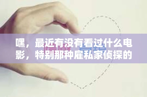 嘿，最近有没有看过什么电影，特别那种雇私家侦探的题材？这类电影总是让人好奇心爆棚，想知道侦探们是如何抽丝剥茧，揭开真相的。今天咱们就来聊聊那些让人印象深刻的雇私家侦探的电影名字。