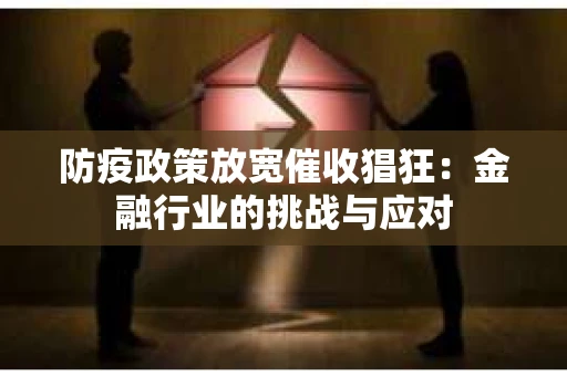 防疫政策放宽催收猖狂：金融行业的挑战与应对