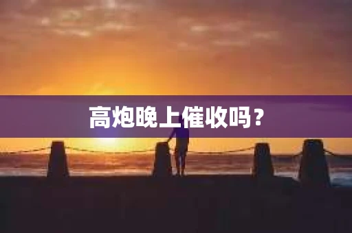 高炮晚上催收吗？