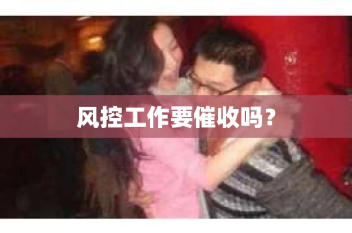 风控工作要催收吗？