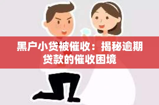 黑户小贷被催收：揭秘逾期贷款的催收困境