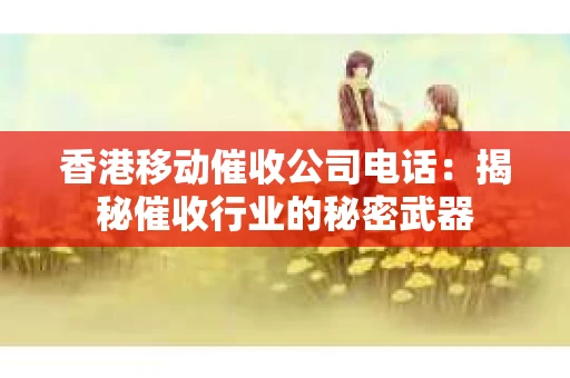 香港移动催收公司电话：揭秘催收行业的秘密武器