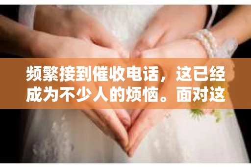 频繁接到催收电话，这已经成为不少人的烦恼。面对这种情况，我们该如何应对呢？今天，我就来和大家聊聊这个话题。