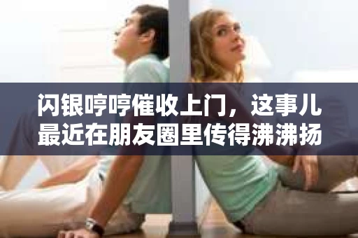闪银哼哼催收上门，这事儿最近在朋友圈里传得沸沸扬扬。咱们就来聊聊这个话题，看看这背后到底是个啥情况。