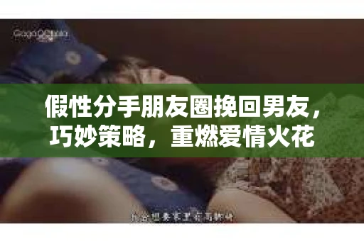 假性分手朋友圈挽回男友,巧妙策略,重燃爱情火花 假性分手朋友圈挽回男友,巧妙策略,重燃爱情火花