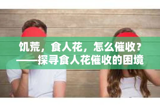 饥荒，食人花，怎么催收？——探寻食人花催收的困境与出路