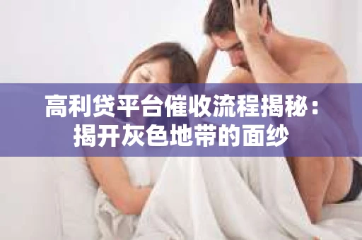 高利贷平台催收流程揭秘：揭开灰色地带的面纱